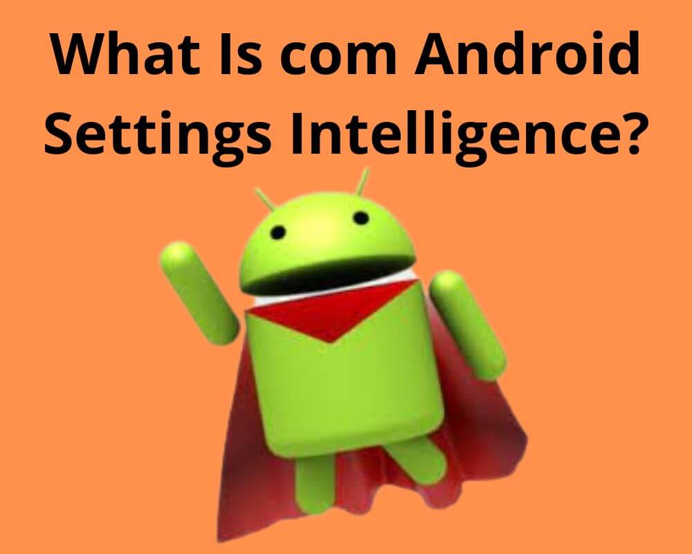 What is Com.Android.Settings.Intelligence - Full Guide